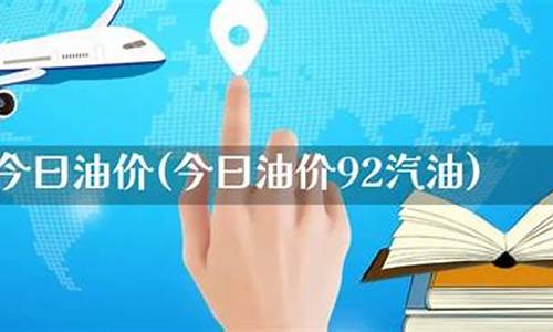 今日油价92汽油多少钱一公升_今曰油价92汽油多少一升元